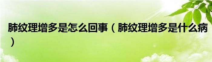 肺纹理增多是怎么回事（肺纹理增多是什么病）