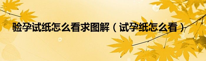 验孕试纸怎么看求图解（试孕纸怎么看）