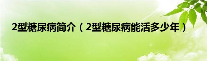 2型糖尿病简介（2型糖尿病能活多少年）