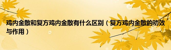 鸡内金散和复方鸡内金散有什么区别（复方鸡内金散的功效与作用）