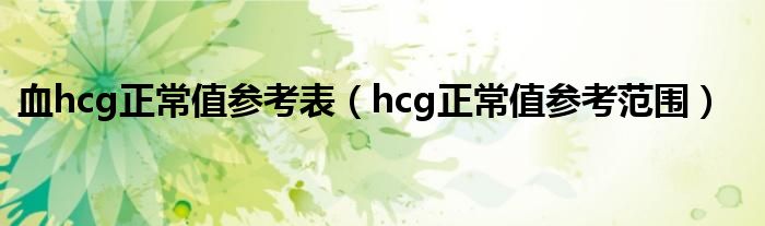 血hcg正常值参考表（hcg正常值参考范围）