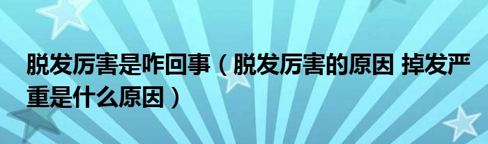 脱发厉害是咋回事（脱发厉害的原因 掉发严重是什么原因）