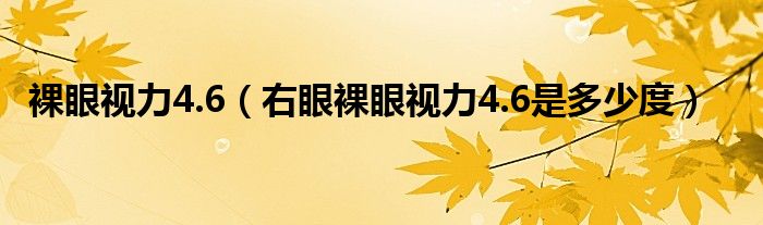 裸眼视力4.6（右眼裸眼视力4.6是多少度）