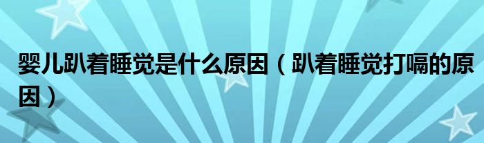 婴儿趴着睡觉是什么原因（趴着睡觉打嗝的原因）