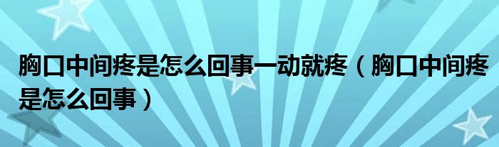 胸口中间疼是怎么回事一动就疼（胸口中间疼是怎么回事）