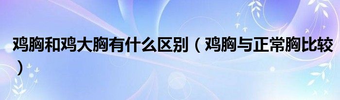 鸡胸和鸡大胸有什么区别（鸡胸与正常胸比较）