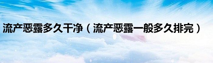 流产恶露多久干净（流产恶露一般多久排完）