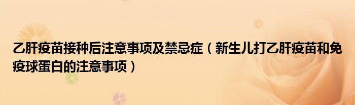 乙肝疫苗接种后注意事项及禁忌症（新生儿打乙肝疫苗和免疫球蛋白的注意事项）