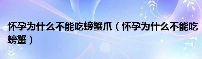 怀孕为什么不能吃螃蟹爪（怀孕为什么不能吃螃蟹）