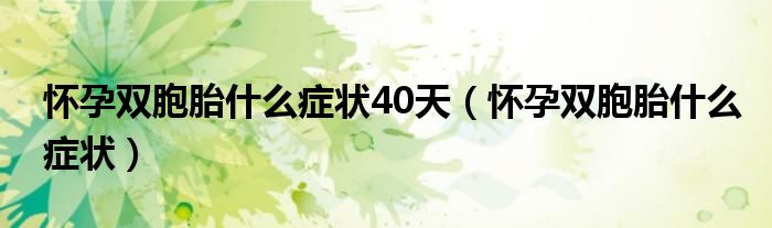 怀孕双胞胎什么症状40天（怀孕双胞胎什么症状）