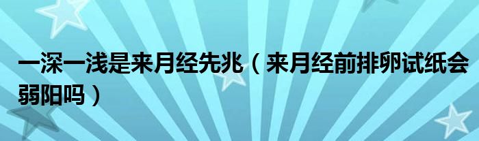 一深一浅是来月经先兆（来月经前排卵试纸会弱阳吗）