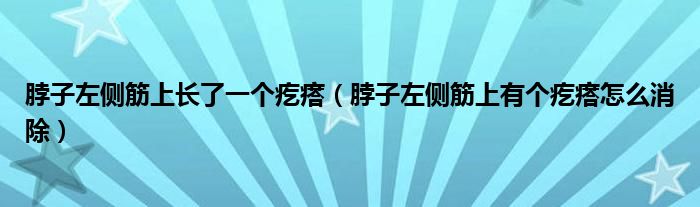 脖子左侧筋上长了一个疙瘩（脖子左侧筋上有个疙瘩怎么消除）