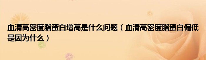 血清高密度脂蛋白增高是什么问题（血清高密度脂蛋白偏低是因为什么）