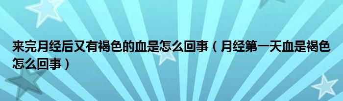 来完月经后又有褐色的血是怎么回事（月经第一天血是褐色怎么回事）