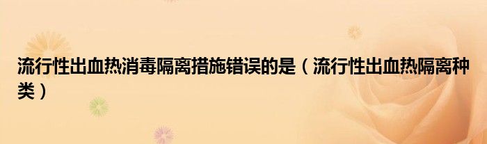 流行性出血热消毒隔离措施错误的是（流行性出血热隔离种类）