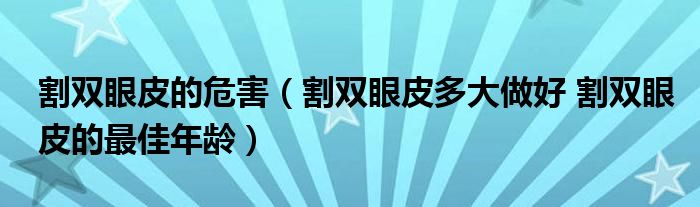 割双眼皮的危害（割双眼皮多大做好 割双眼皮的最佳年龄）