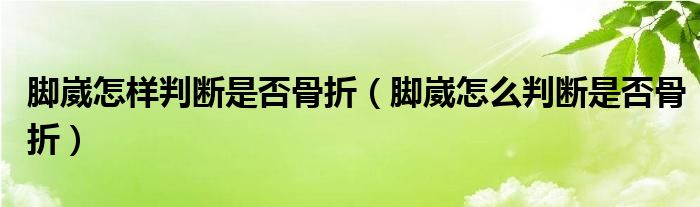 脚崴怎样判断是否骨折（脚崴怎么判断是否骨折）