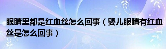 眼睛里都是红血丝怎么回事（婴儿眼睛有红血丝是怎么回事）