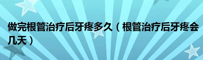 做完根管治疗后牙疼多久（根管治疗后牙疼会几天）