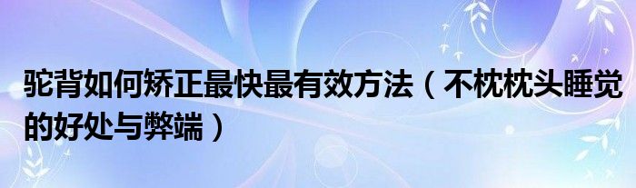 驼背如何矫正最快最有效方法（不枕枕头睡觉的好处与弊端）