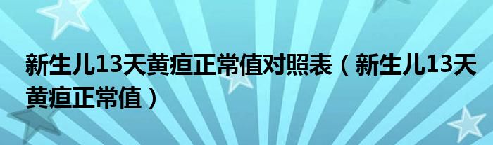 新生儿13天黄疸正常值对照表（新生儿13天黄疸正常值）