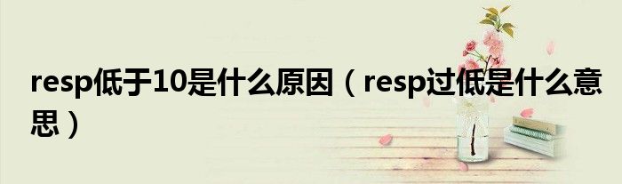 resp低于10是什么原因（resp过低是什么意思）