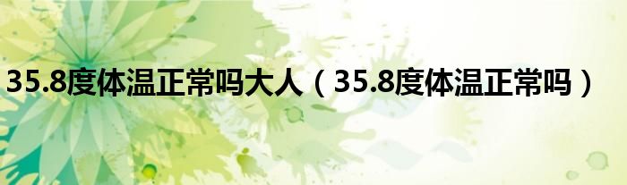 35.8度体温正常吗大人（35.8度体温正常吗）