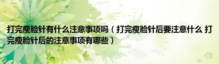 打完瘦脸针有什么注意事项吗（打完瘦脸针后要注意什么 打完瘦脸针后的注意事项有哪些）