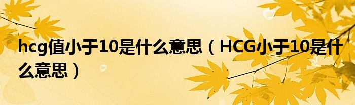 hcg值小于10是什么意思（HCG小于10是什么意思）