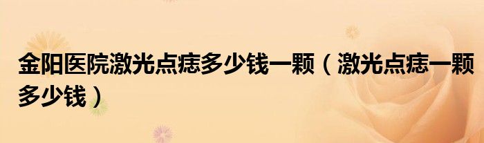 金阳医院激光点痣多少钱一颗（激光点痣一颗多少钱）