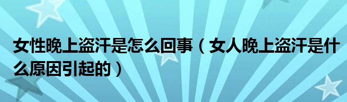 女性晚上盗汗是怎么回事（女人晚上盗汗是什么原因引起的）