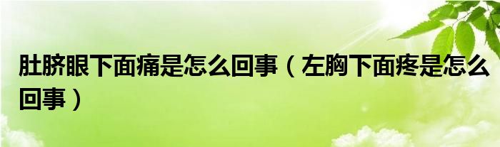 肚脐眼下面痛是怎么回事（左胸下面疼是怎么回事）