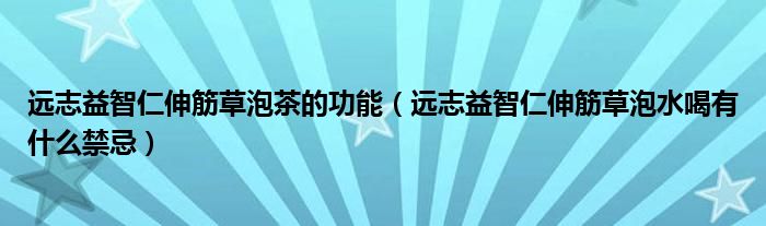 远志益智仁伸筋草泡茶的功能（远志益智仁伸筋草泡水喝有什么禁忌）