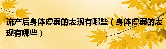 流产后身体虚弱的表现有哪些（身体虚弱的表现有哪些）