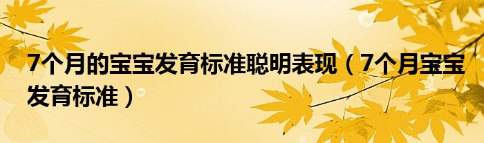 7个月的宝宝发育标准聪明表现（7个月宝宝发育标准）