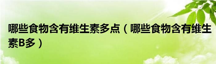 哪些食物含有维生素多点（哪些食物含有维生素B多）