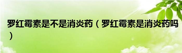 罗红霉素是不是消炎药（罗红霉素是消炎药吗）