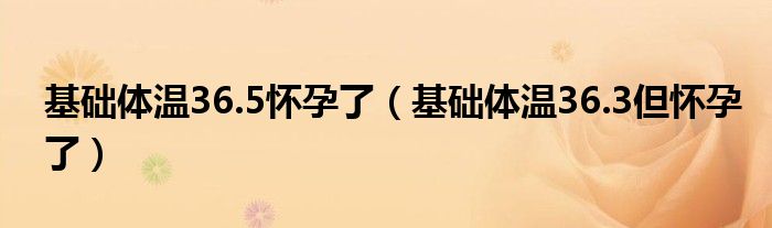 基础体温36.5怀孕了（基础体温36.3但怀孕了）