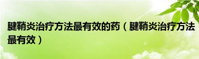 腱鞘炎治疗方法最有效的药（腱鞘炎治疗方法最有效）