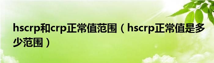 hscrp和crp正常值范围（hscrp正常值是多少范围）