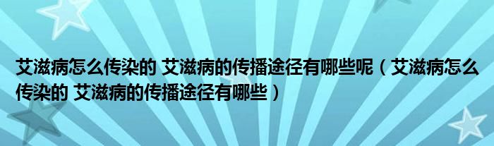 艾滋病怎么传染的 艾滋病的传播途径有哪些呢（艾滋病怎么传染的 艾滋病的传播途径有哪些）