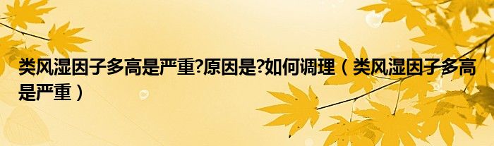 类风湿因子多高是严重?原因是?如何调理（类风湿因子多高是严重）