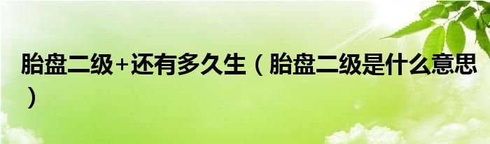 胎盘二级+还有多久生（胎盘二级是什么意思）