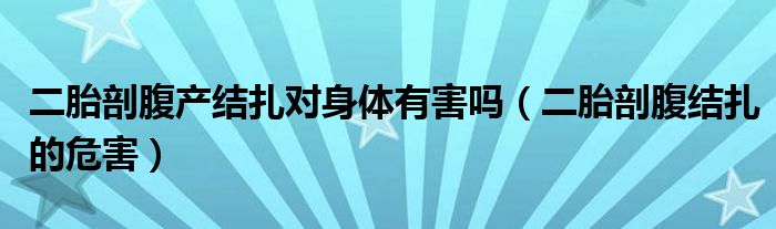 二胎剖腹产结扎对身体有害吗（二胎剖腹结扎的危害）