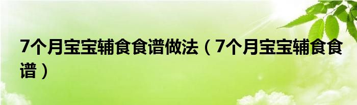 7个月宝宝辅食食谱做法（7个月宝宝辅食食谱）