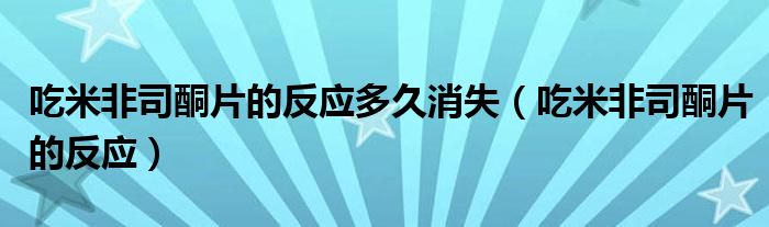 吃米非司酮片的反应多久消失（吃米非司酮片的反应）