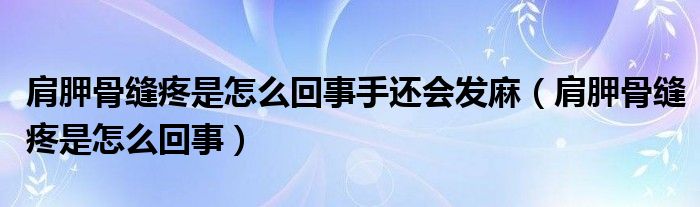 肩胛骨缝疼是怎么回事手还会发麻（肩胛骨缝疼是怎么回事）