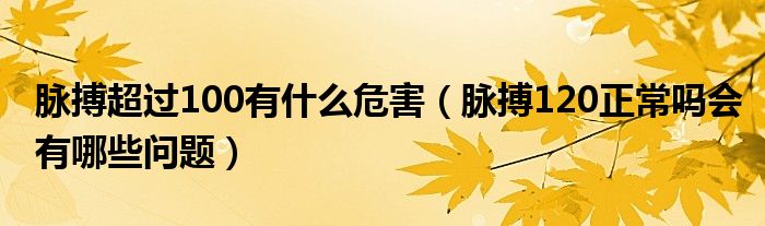 脉搏超过100有什么危害（脉搏120正常吗会有哪些问题）