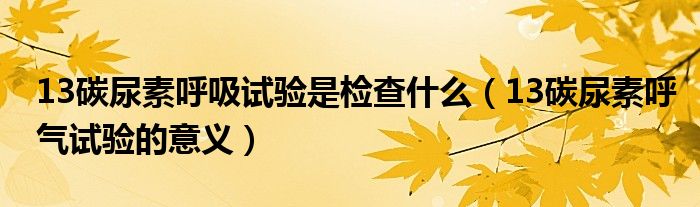 13碳尿素呼吸试验是检查什么（13碳尿素呼气试验的意义）