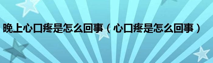 晚上心口疼是怎么回事（心口疼是怎么回事）